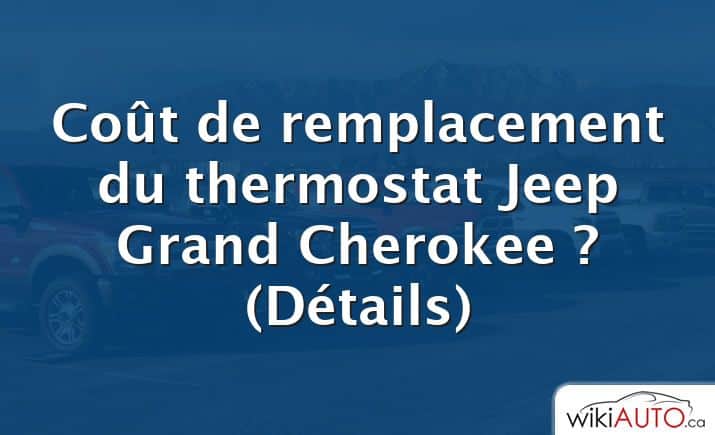 Coût de remplacement du thermostat Jeep Grand Cherokee ?  (Détails)